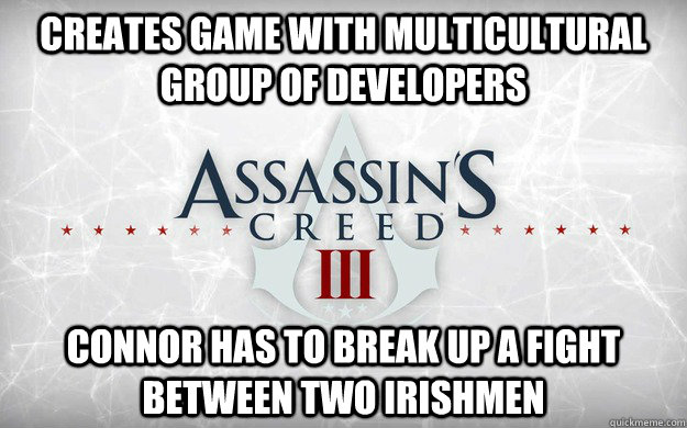 Creates game with multicultural group of developers Connor has to break up a fight between two Irishmen  