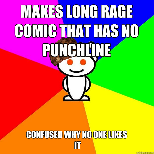 makes long rage comic that has no punchline  Confused why no one likes
 it   Scumbag Redditor