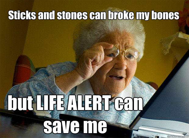 Sticks and stones can broke my bones but LIFE ALERT can save me - Sticks and stones can broke my bones but LIFE ALERT can save me  Grandma finds the Internet