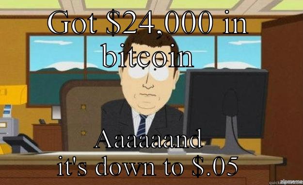 GOT $24,000 IN BITCOIN AAAAAAND IT'S DOWN TO $.05 aaaand its gone