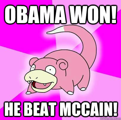 Obama won! He beat mccain!  Slowpoke