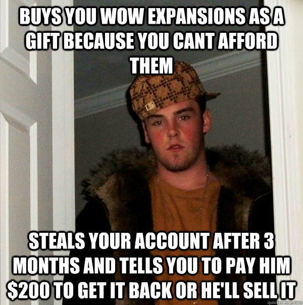 buys you wow expansions as a gift because you cant afford them steals your account after 3 months and tells you to pay him $200 to get it back or he'll sell it  Scumbag Steve