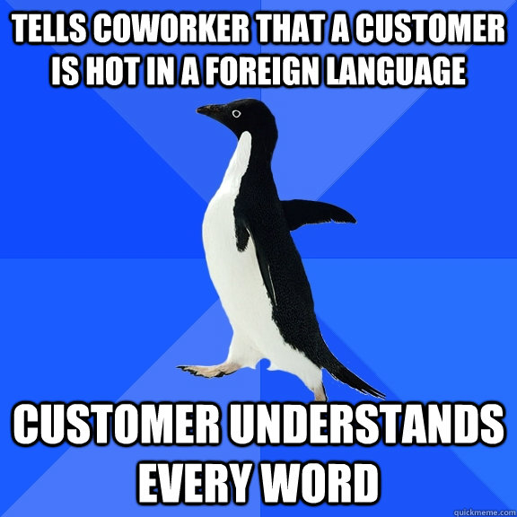 tells coworker that a customer is hot in a foreign language customer understands every word  Socially Awkward Penguin