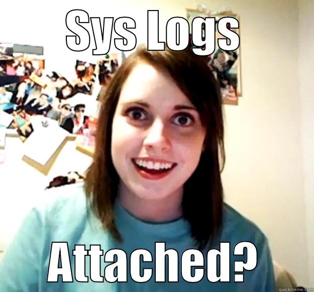 SYS LOGS ATTACHED? Overly Attached Girlfriend