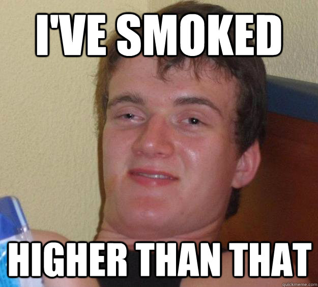 I've Smoked Higher than that  10 Guy