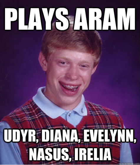 Plays ARAM Udyr, Diana, Evelynn, Nasus, Irelia  Bad Luck Brian