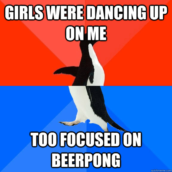 Girls were dancing up on me too focused on beerpong  Socially Awesome Awkward Penguin