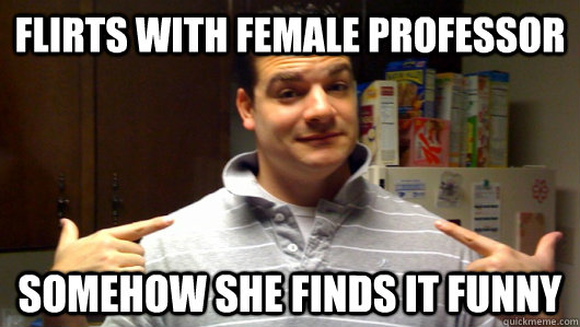 flirts with female professor somehow she finds it funny  5th Year College Senior