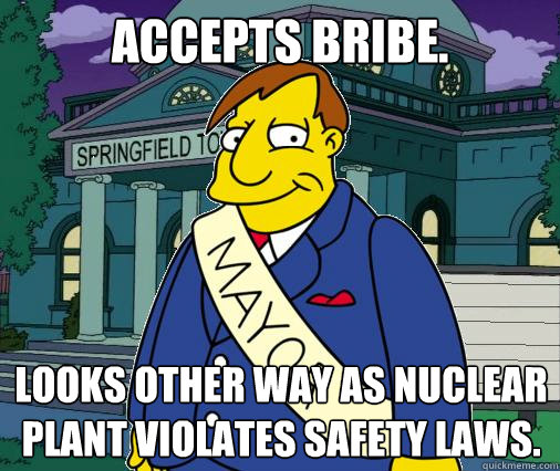 Accepts bribe. Looks other way as nuclear plant violates safety laws.  