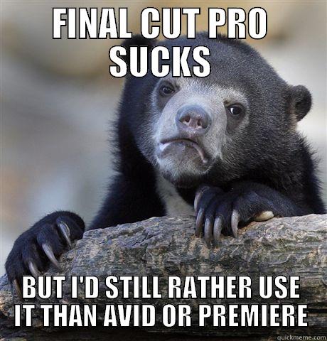 FINAL CUT PRO SUCKS BUT I'D STILL RATHER USE IT THAN AVID OR PREMIERE Confession Bear