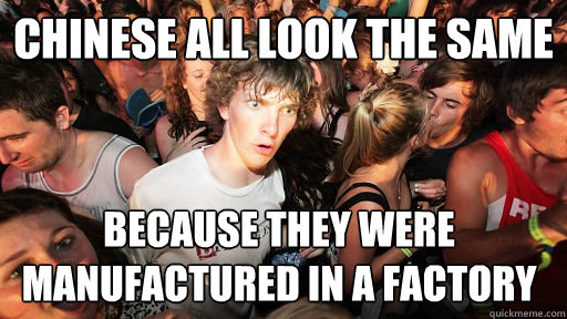 Chinese all look the same because they were manufactured in a factory - Chinese all look the same because they were manufactured in a factory  Sudden Clarity Clarence