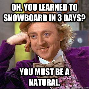 Oh, you learned to snowboard in 3 days? You must be a natural.  Creepy Wonka