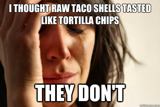 I thought raw taco shells tasted like tortilla chips they don't - I thought raw taco shells tasted like tortilla chips they don't  First World Problems