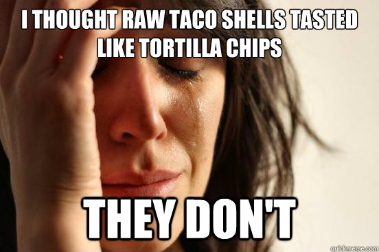I thought raw taco shells tasted like tortilla chips they don't  First World Problems