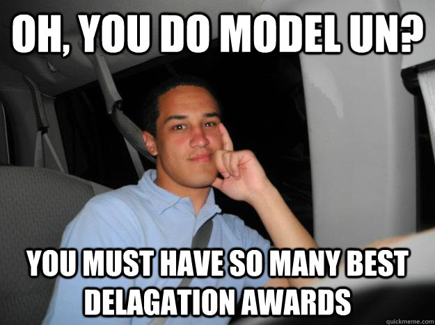 Oh, you do Model UN? You must have so many best delagation awards - Oh, you do Model UN? You must have so many best delagation awards  Condescending Cherokee Chief