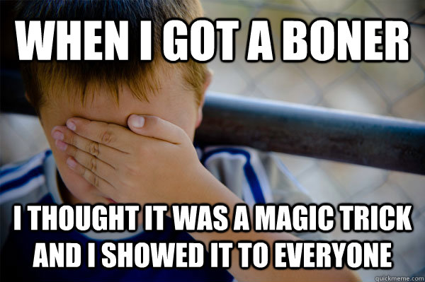 When i got a boner i thought it was a magic trick and i showed it to everyone - When i got a boner i thought it was a magic trick and i showed it to everyone  Confession kid