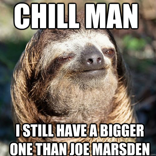 Chill man i still have a bigger one than joe marsden - Chill man i still have a bigger one than joe marsden  10 guy sloth