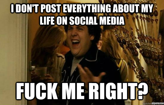 I don't post everything about my life on social media Fuck me right? - I don't post everything about my life on social media Fuck me right?  superbad