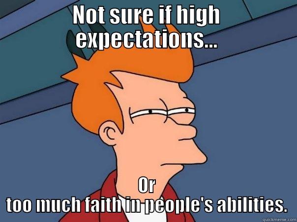 NOT SURE IF HIGH EXPECTATIONS... OR TOO MUCH FAITH IN PEOPLE'S ABILITIES. Futurama Fry