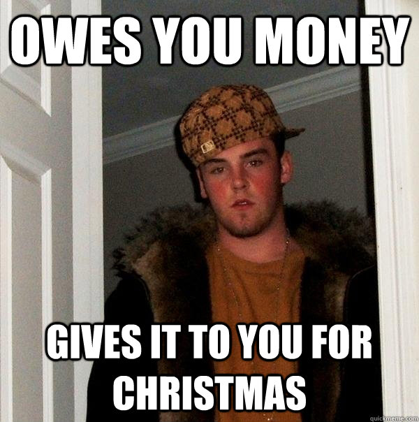 owes you money gives it to you for christmas - owes you money gives it to you for christmas  Scumbag Steve