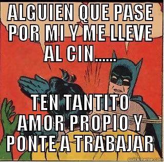 ALGUIEN QUE PASE POR MI Y ME LLEVE AL CIN...... TEN TANTITO AMOR PROPIO Y PONTE A TRABAJAR Slappin Batman