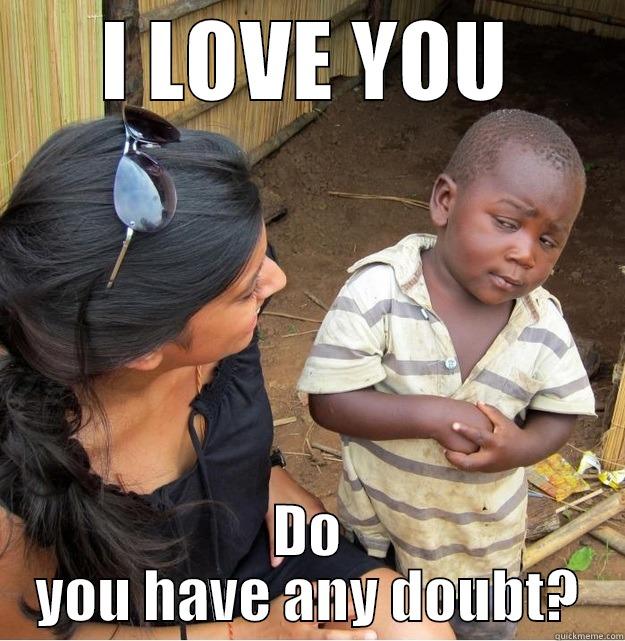 I LOVE YOU DO YOU HAVE ANY DOUBT? Skeptical Third World Kid