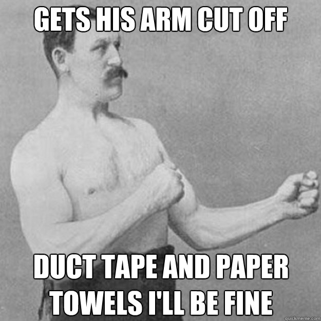 gets his arm cut off duct tape and paper towels i'll be fine  overly manly man