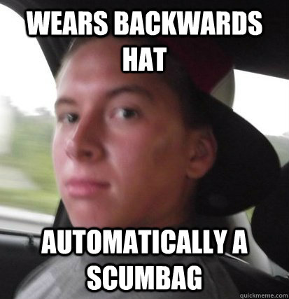Wears backwards hat Automatically a scumbag - Wears backwards hat Automatically a scumbag  Scumbag Chad
