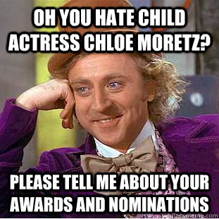 Oh you hate child actress chloe moretz? please tell me about your awards and nominations - Oh you hate child actress chloe moretz? please tell me about your awards and nominations  Condescending Wonka
