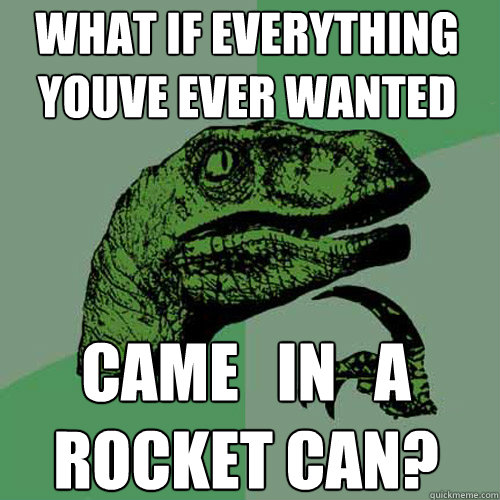 what if everything 
youve ever wanted came   in   a 
rocket can? - what if everything 
youve ever wanted came   in   a 
rocket can?  Philosoraptor