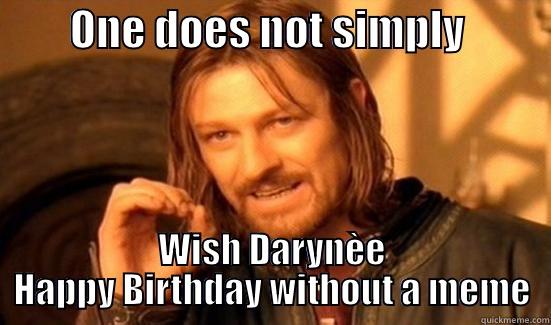         ONE DOES NOT SIMPLY           WISH DARYNÈE HAPPY BIRTHDAY WITHOUT A MEME Boromir