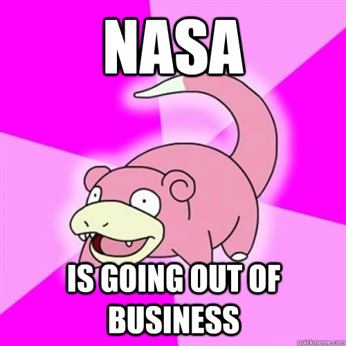 Nasa is going out of business   Slow Poke