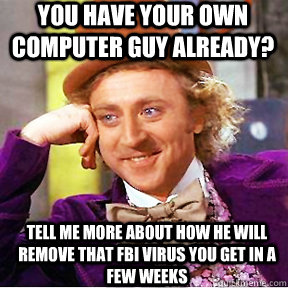 You have your own computer guy already? Tell me more about how he will remove that FBI virus you get in a few weeks - You have your own computer guy already? Tell me more about how he will remove that FBI virus you get in a few weeks  Willy Wonka facebook delete