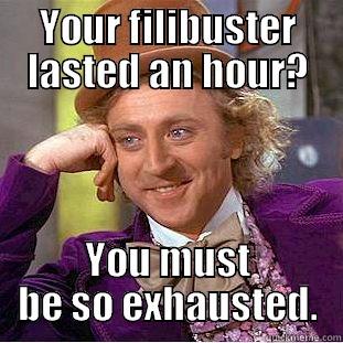 YOUR FILIBUSTER LASTED AN HOUR? YOU MUST BE SO EXHAUSTED. Creepy Wonka