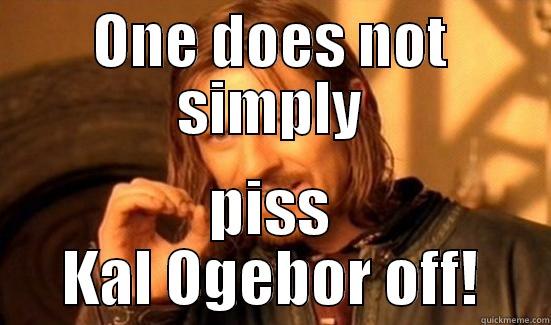 ONE DOES NOT SIMPLY PISS KAL OGEBOR OFF! Boromir