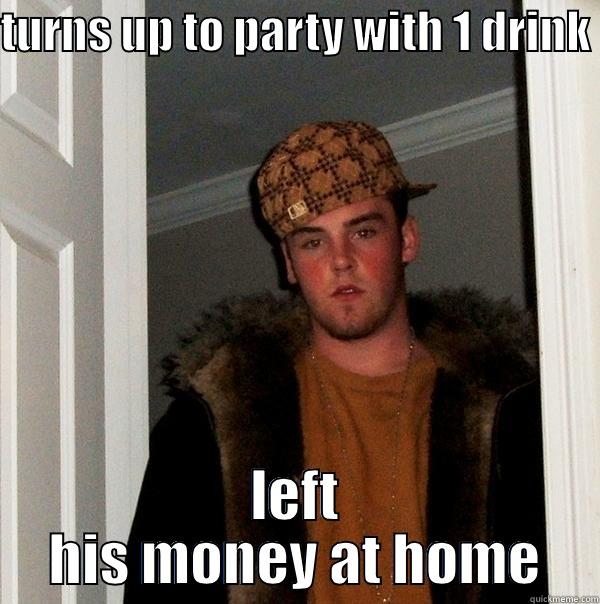 TURNS UP TO PARTY WITH 1 DRINK  LEFT HIS MONEY AT HOME Scumbag Steve