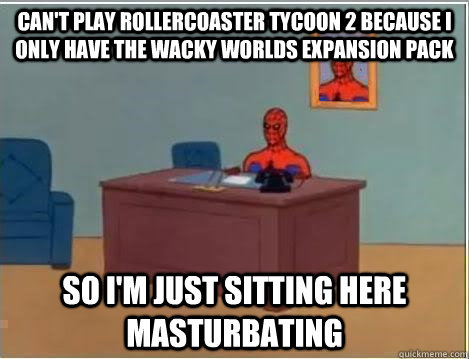 Can't play Rollercoaster Tycoon 2 because I only have the wacky worlds expansion pack so i'm just sitting here masturbating  Spiderman Desk