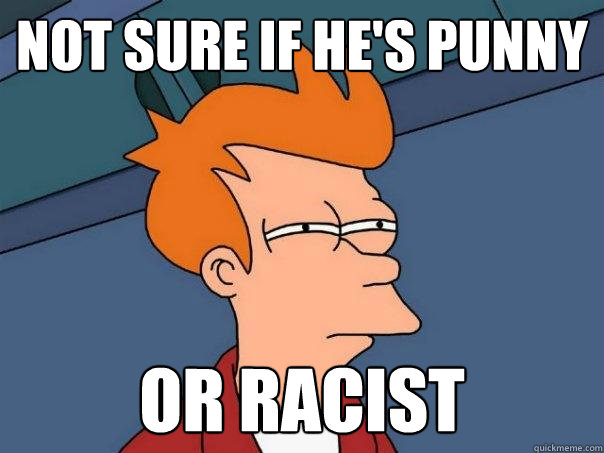 not sure if he's punny or racist - not sure if he's punny or racist  Futurama Fry