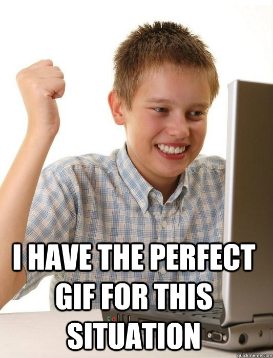  I have the perfect gif for this situation  First Day on the Internet Kid