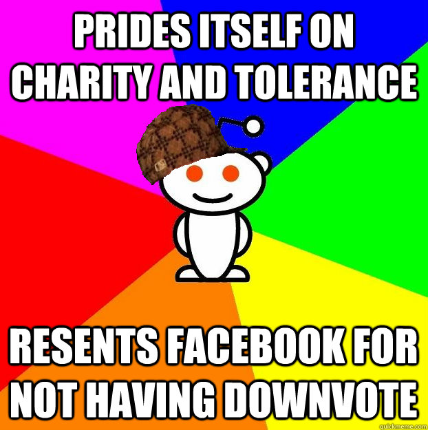Prides itself on charity and tolerance Resents facebook for not having downvote  Scumbag Redditor