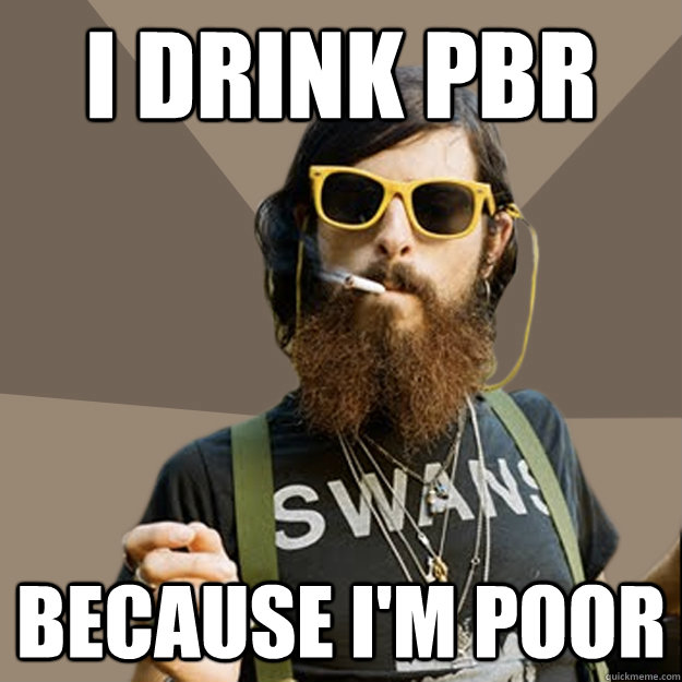 I drink pbr because I'm poor  