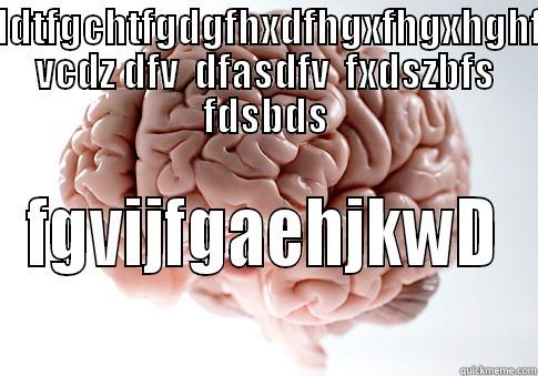 HFGDTHFFGCTHFGDDTFGCHTFGDGFHXDFHGXFHGXHGHFGHGRFGSDGSDFX VCDZ DFV  DFASDFV  FXDSZBFS FDSBDS FGVIJFGAEHJKWD Scumbag Brain
