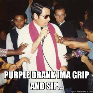  Purple drank ima grip and sip...  Jim Jones
