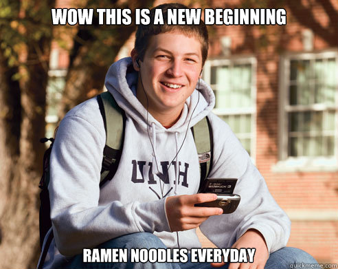 Wow this is a new beginning Ramen noodles everyday  College Freshman