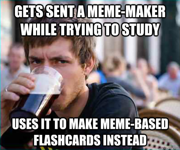 gets sent a meme-maker while trying to study uses it to make meme-based flashcards instead  Lazy College Senior