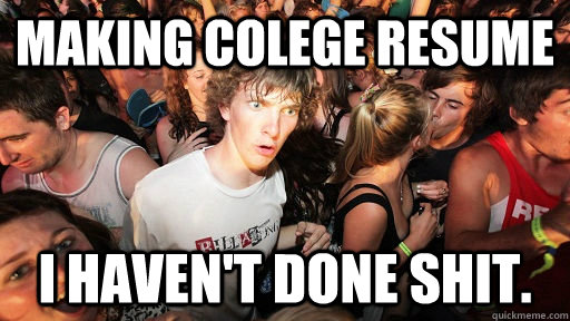 Making Colege resume I haven't done shit. - Making Colege resume I haven't done shit.  Sudden Clarity Clarence