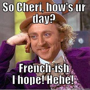 SO CHERI, HOW'S UR DAY? FRENCH-ISH I HOPE! HEHE!  Condescending Wonka