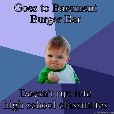 GOES TO BASEMENT BURGER BAR DOESN'T RUN INTO HIGH SCHOOL CLASSMATES Success Kid
