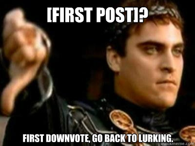 [First Post]? First downvote, go back to lurking.  Downvoting Roman