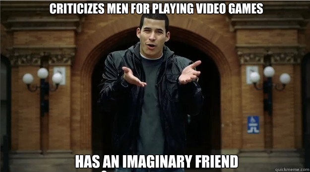 Criticizes men for playing video games  Has an imaginary friend - Criticizes men for playing video games  Has an imaginary friend  Hate Religion Love Jesus